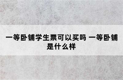 一等卧铺学生票可以买吗 一等卧铺是什么样
